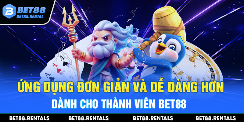 Ứng dụng đơn giản và dễ dàng hơn dành cho thành viên Bet88