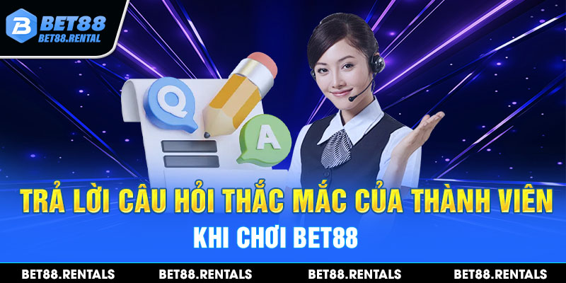 Trả lời câu hỏi thắc mắc của thành viên khi chơi Bet88