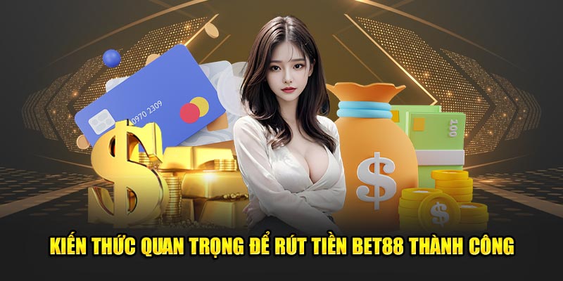 Kiến thức quan trọng để rút tiền bet88 thành công